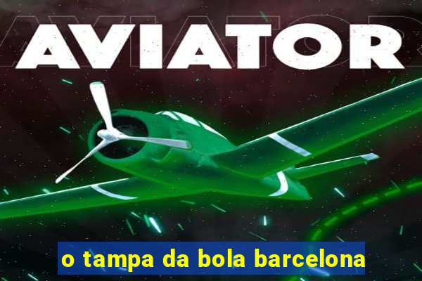 o tampa da bola barcelona